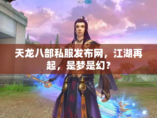 天龙八部私服发布网，江湖再起，是梦是幻？
