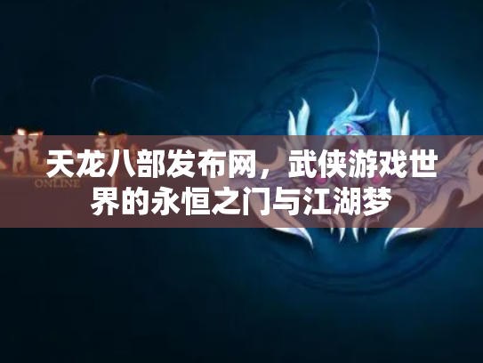天龙八部发布网，武侠游戏世界的永恒之门与江湖梦