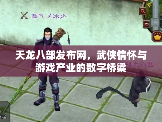 天龙八部发布网，武侠情怀与游戏产业的数字桥梁