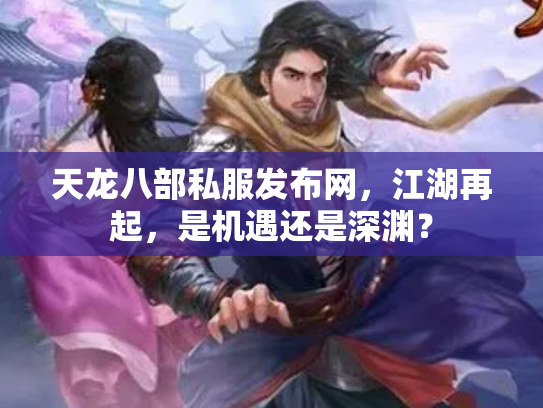 天龙八部私服发布网，江湖再起，是机遇还是深渊？