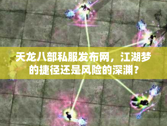 天龙八部私服发布网，江湖梦的捷径还是风险的深渊？