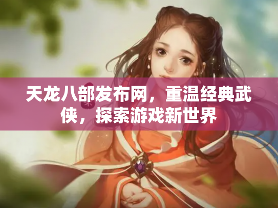 天龙八部发布网，重温经典武侠，探索游戏新世界