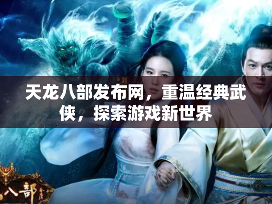 天龙八部发布网，重温经典武侠，探索游戏新世界