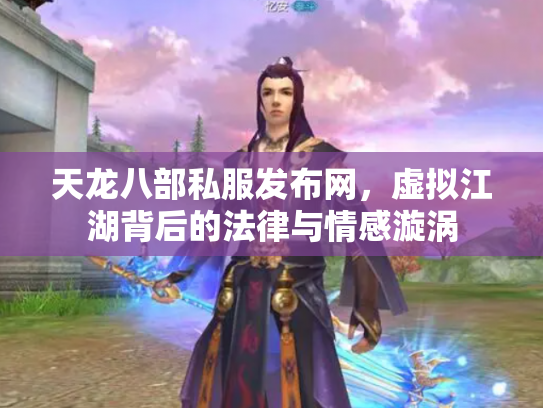 天龙八部私服发布网，虚拟江湖背后的法律与情感漩涡