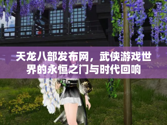 天龙八部发布网，武侠游戏世界的永恒之门与时代回响
