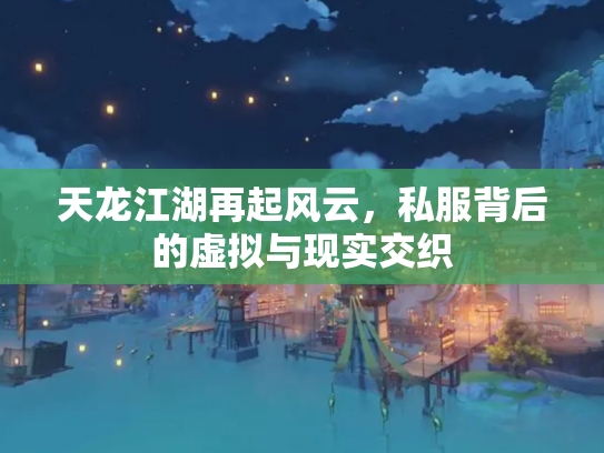 天龙江湖再起风云，私服背后的虚拟与现实交织