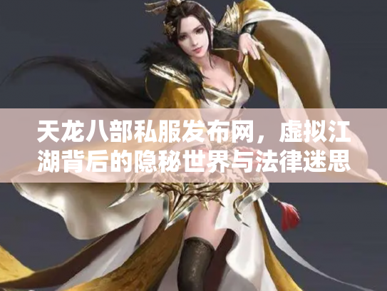 天龙八部私服发布网，虚拟江湖背后的隐秘世界与法律迷思