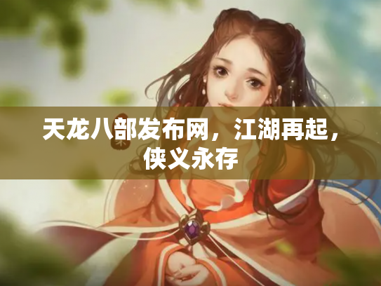 天龙八部发布网，江湖再起，侠义永存