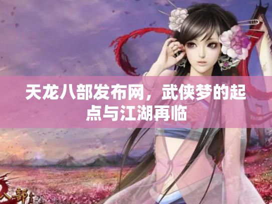 天龙八部发布网，武侠梦的起点与江湖再临