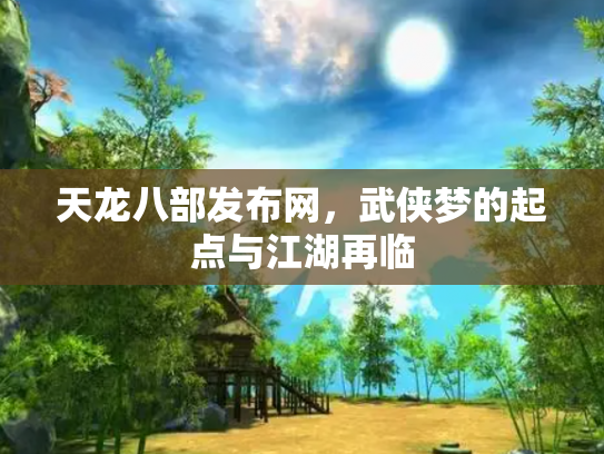 天龙八部发布网，武侠梦的起点与江湖再临