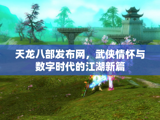 天龙八部发布网，武侠情怀与数字时代的江湖新篇