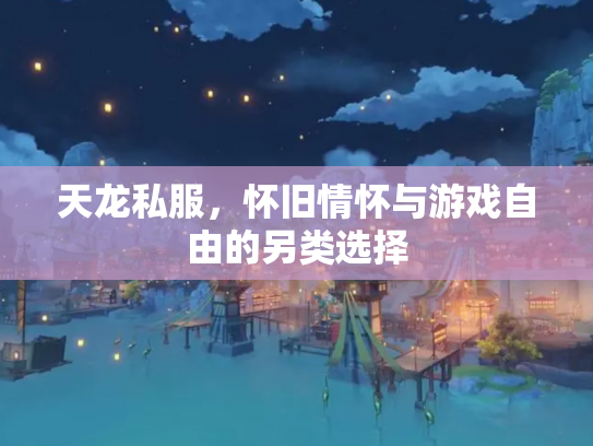 天龙私服，怀旧情怀与游戏自由的另类选择