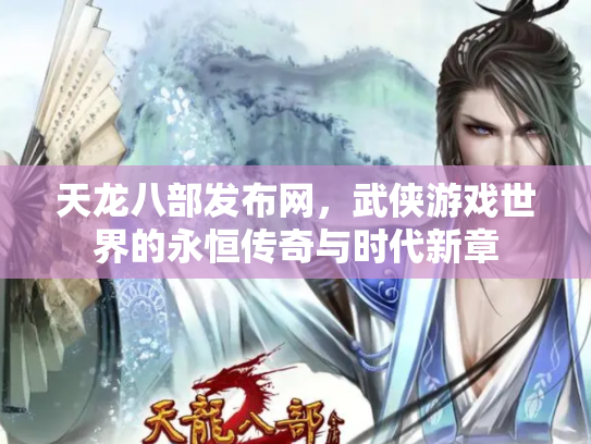 天龙八部发布网，武侠游戏世界的永恒传奇与时代新章