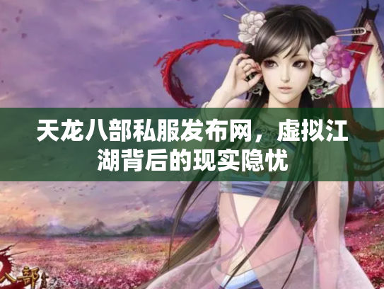 天龙八部私服发布网，虚拟江湖背后的现实隐忧