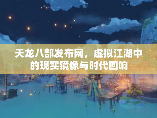 天龙八部发布网，虚拟江湖中的现实镜像与时代回响