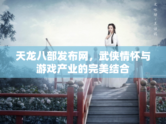 天龙八部发布网，武侠情怀与游戏产业的完美结合