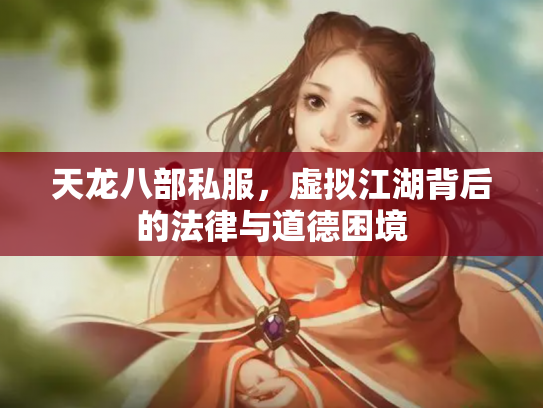 天龙八部私服，虚拟江湖背后的法律与道德困境