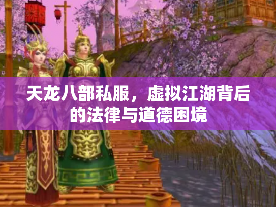 天龙八部私服，虚拟江湖背后的法律与道德困境
