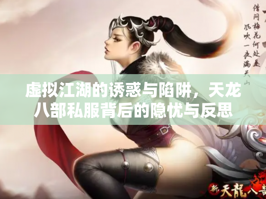 虚拟江湖的诱惑与陷阱，天龙八部私服背后的隐忧与反思