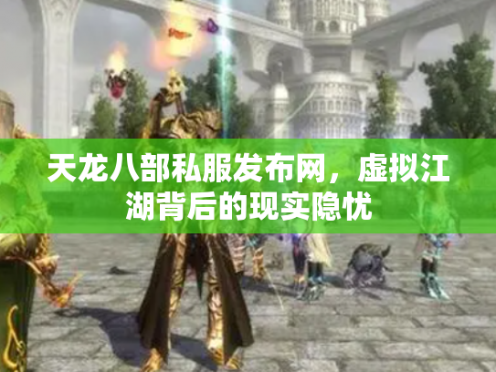 天龙八部私服发布网，虚拟江湖背后的现实隐忧