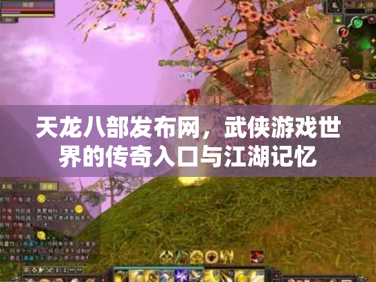 天龙八部发布网，武侠游戏世界的传奇入口与江湖记忆