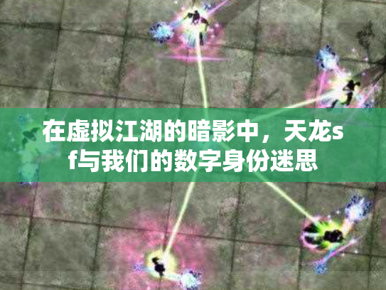 在虚拟江湖的暗影中，天龙sf与我们的数字身份迷思