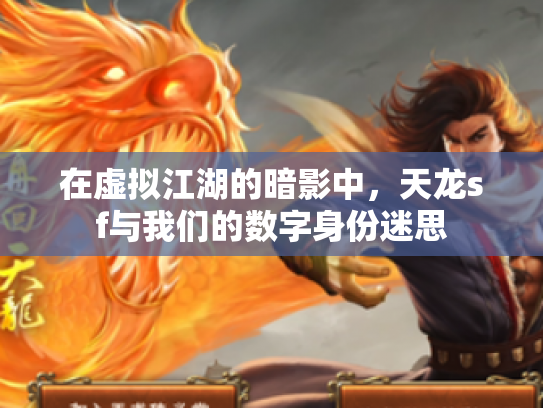 在虚拟江湖的暗影中，天龙sf与我们的数字身份迷思