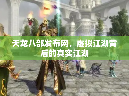天龙八部发布网，虚拟江湖背后的真实江湖