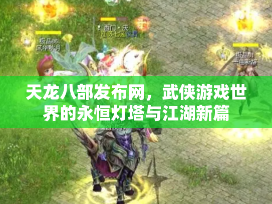 天龙八部发布网，武侠游戏世界的永恒灯塔与江湖新篇