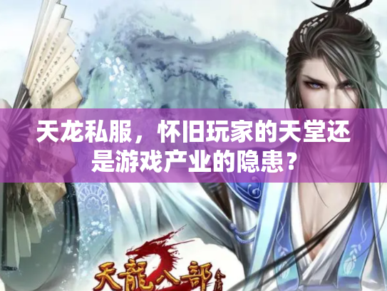 天龙私服，怀旧玩家的天堂还是游戏产业的隐患？