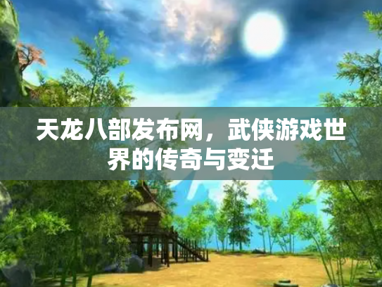 天龙八部发布网，武侠游戏世界的传奇与变迁