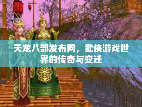 天龙八部发布网，武侠游戏世界的传奇与变迁