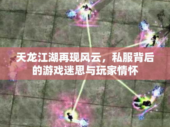 天龙江湖再现风云，私服背后的游戏迷思与玩家情怀