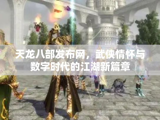 天龙八部发布网，武侠情怀与数字时代的江湖新篇章