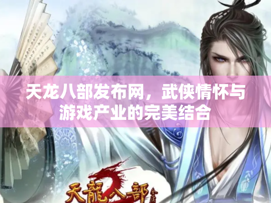 天龙八部发布网，武侠情怀与游戏产业的完美结合