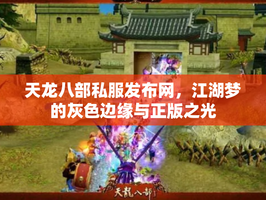 天龙八部私服发布网，江湖梦的灰色边缘与正版之光