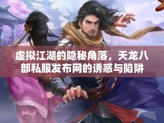 虚拟江湖的隐秘角落，天龙八部私服发布网的诱惑与陷阱