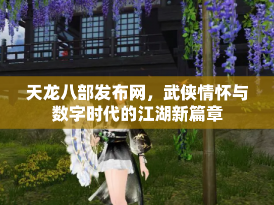 天龙八部发布网，武侠情怀与数字时代的江湖新篇章
