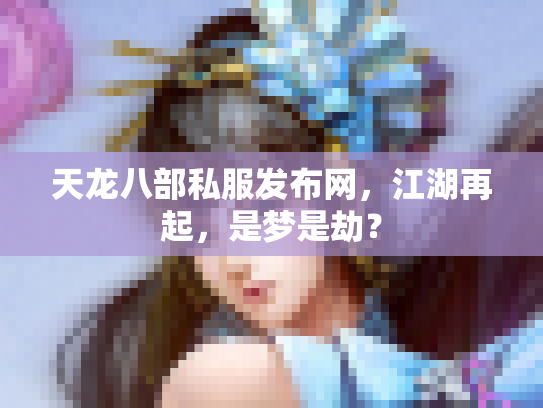 天龙八部私服发布网，江湖再起，是梦是劫？