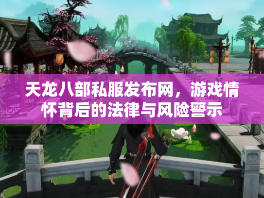 天龙八部私服发布网，游戏情怀背后的法律与风险警示