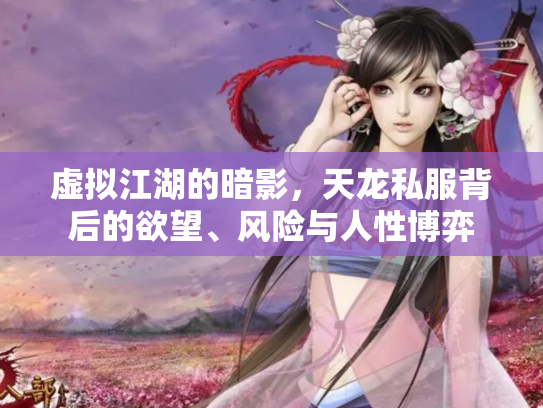虚拟江湖的暗影，天龙私服背后的欲望、风险与人性博弈