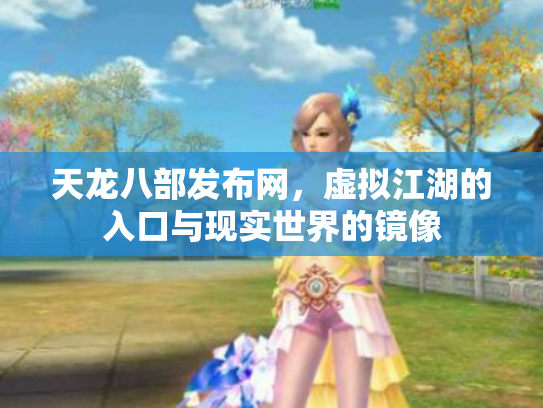天龙八部发布网，虚拟江湖的入口与现实世界的镜像
