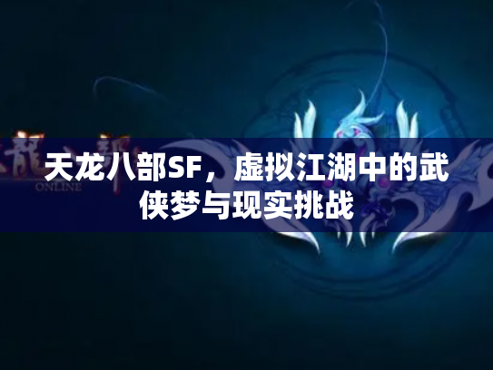 天龙八部SF，虚拟江湖中的武侠梦与现实挑战