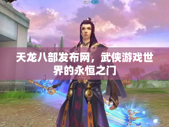 天龙八部发布网，武侠游戏世界的永恒之门