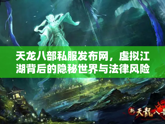 天龙八部私服发布网，虚拟江湖背后的隐秘世界与法律风险