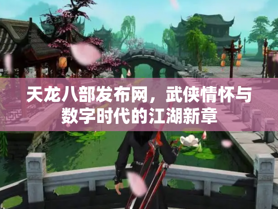 天龙八部发布网，武侠情怀与数字时代的江湖新章