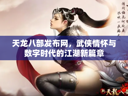 天龙八部发布网，武侠情怀与数字时代的江湖新篇章