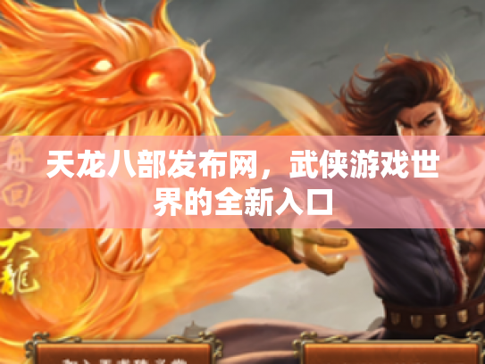 天龙八部发布网，武侠游戏世界的全新入口