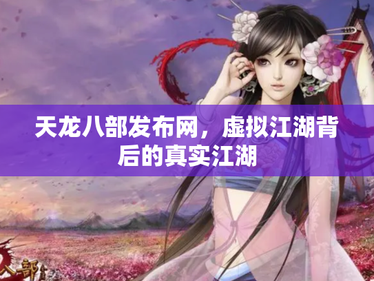天龙八部发布网，虚拟江湖背后的真实江湖