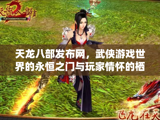 天龙八部发布网，武侠游戏世界的永恒之门与玩家情怀的栖息地